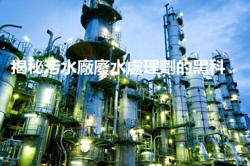 揭秘污水廠廢水處理劑的黑科技，未來凈化之路？